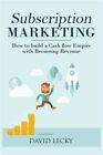 Subscription Marketing: How To Build A Cash Flow Empire With Recurring Revenu...