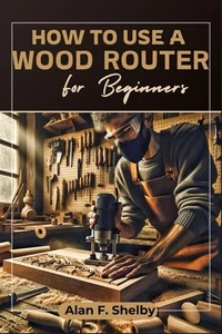 HOW TO USE A WOOD ROUTER FOR BEGINNERS: The complete step-by-step guide to m... - Picture 1 of 1
