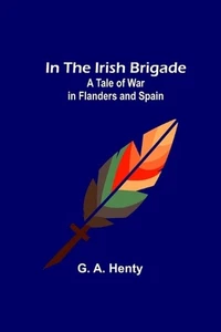 In the Irish Brigade; A Tale of War in Flanders and Spain by G.A. Henty Paperbac - Picture 1 of 1