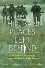 A Thousand Places Left Behind: One Soldier's Account of Jungle Warfare in WWII B
