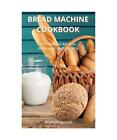 Bread Machine Cookbook: Easy Baking Recipes for Cakes and Breads, Sharon Basiar