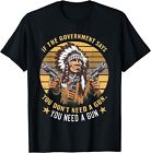 If The Government Says You Don't Need A Gun You Need A Gun T-Shirt