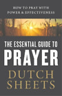 Dutch Sheets The Essential Guide To Prayer  How To Pray With Power And Poche