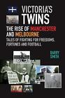 Victoria's Twins: The Rise of Manchester and Melbourne by Barry Smith (English) 