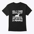All I Care About Is My Chihuahua T-Shirt Made in the USA Size S to 5XL