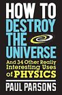 How to Destroy the Universe: And 34 Other Reall. Parsons**