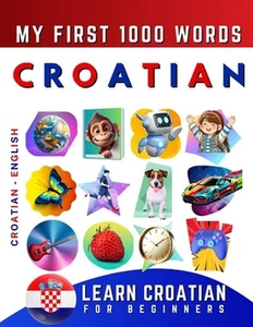 Learn Croatian for Beginners, My First 1000 Words: Bilingual Croatian - English - Picture 1 of 1
