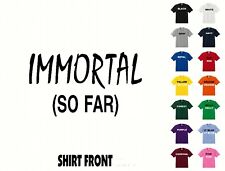 Immortal (So Far) T-Shirt #631- Free Shipping