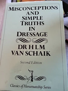 MISCONCEPTIONS AND SIMPLE TRUTHS IN DRESSAGE By H.l.m.van Schaik Hcdj - Picture 1 of 3