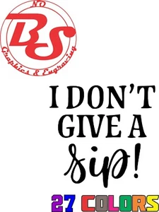 6" Don't Give A Sip Vinyl Decal Wine Beer joke funny drinking adult drunk noBS - Picture 1 of 2