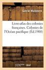 Livre-atlas des colonies francaises. Colonies de l'Ocean pacifique            <|