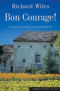 BON COURAGE: A FRENCH RENOVATION IN RURAL LIMOUSIN., Wiles, Richard., Used; Very