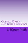 Coptic, Greek And Bible Forensics By J. Warren Wells **Brand New**