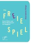 Das freie Spiel: Emmi Pikler und Maria Montessori im Vergleich Diana Gabrie ...
