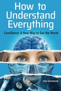 How to Understand Everything: Consilience: A New Way to See by Beakbane, Tom - Picture 1 of 2