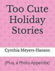 Too Cute Holiday Stories: (Plus, A Photo Appendix) By Cynthia Meyers-Hanson (Eng
