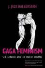 Gaga Feminism: Sex, Gender, and the End of Normal by J. Jack Halberstam (English