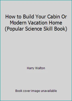 How to Build Your Cabin Or Modern Vacation Home (Popular Science Skill Book) - Image 1 of 1