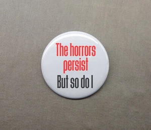 The Horrors Persist but so do I 1.25” Button Defiance and Strength Meme Pinback - Picture 1 of 3