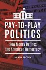 Pay-to-Play Politics : How Money Defines the American Democracy, Hardcover by...