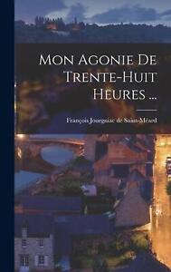 Mon Agonie De Trente-huit Heures ... by Fran?ois Jourgniac de Saint-M?ard Hardco