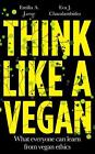 Think Like a Vegan: Czego każdy może się nauczyć z etyki wegańskiej autorstwa Emilii A. Leese