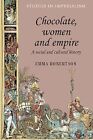 Chocolate, Women and Empire : A Social and Cultural History, Paperback by Rob...