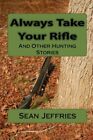 Always Take Your Rifle And Other Hunting Stories Jeffries 9781460923962 New