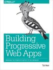 Building Progressive Web Apps : Bringing the Power of Native to the Browser, ...