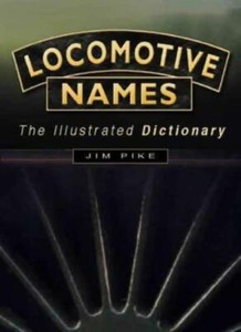 Locomotive Names: The Illustrated Dictionary By Jim Pike