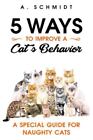 5 Ways To Improve A Cats Behavior A Special Guide For Naughty Cats By Schmi
