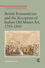 British Romanticism and the Reception of Italian Old Master Art, 1793-1840 by Ma