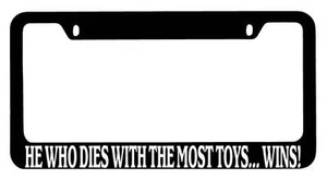 Black METAL License Plate Frame He Who Dies With The Most Toys... Wins! Auto 871 - Picture 1 of 1