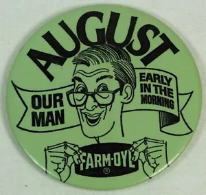 AUGUST OUR MAN EARLY IN THE MORNING LARGE FARM-OYL ADVERTISING PINBACK BUTTON - Picture 1 of 2