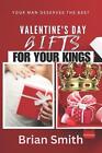 Valentine's Day Gifts for Your Kings: Your Man Deserves the Best by Brian Smith 