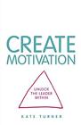 Create Motivation Unlock The Leader Withinkate Turner