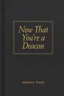 Now That You're a Deacon by Howard B Foshee: New