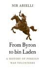 From Byron to bin Laden: A History of Foreign War Volunteers by Nir Arielli (Eng