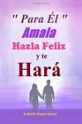 Para El, Amala hazla feliz y te Hara.: Amor, Felicidad y triunfo en la vida-,