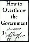 How to Overthrow the Government, Huffington, Arianna St