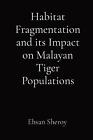 Habitat Fragmentation and its Impact on Malayan Tiger Populations by Ehsan Shero