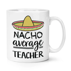 Nacho Average Teacher 10oz Mug Cup Worlds Best Favourite Thank You Funny Awesome - Picture 1 of 1