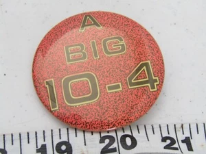 OLD A BIG 10-4 PIN PINBACK HAT JACKET PIN BUTTON - Picture 1 of 2